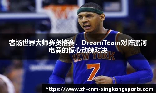 客场世界大师赛资格赛：DreamTeam对阵漯河电竞的惊心动魄对决